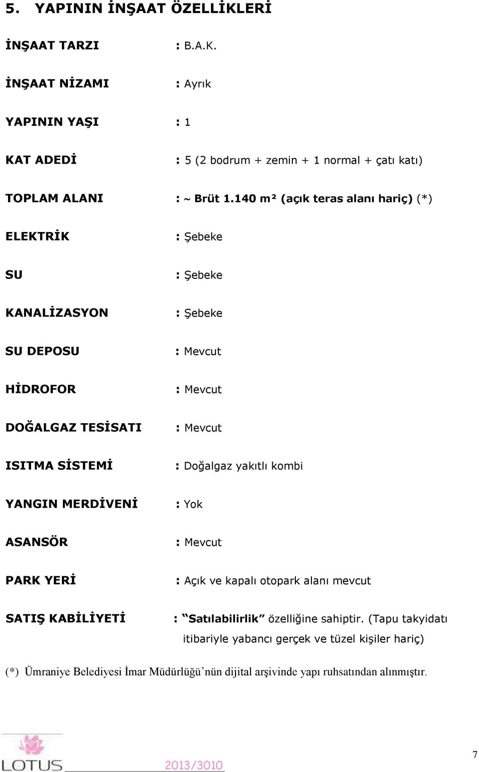 SİSTEMİ : Doğalgaz yakıtlı kombi YANGIN MERDİVENİ : Yok ASANSÖR : Mevcut PARK YERİ : Açık ve kapalı otopark alanı mevcut SATIŞ KABİLİYETİ : Satılabilirlik özelliğine