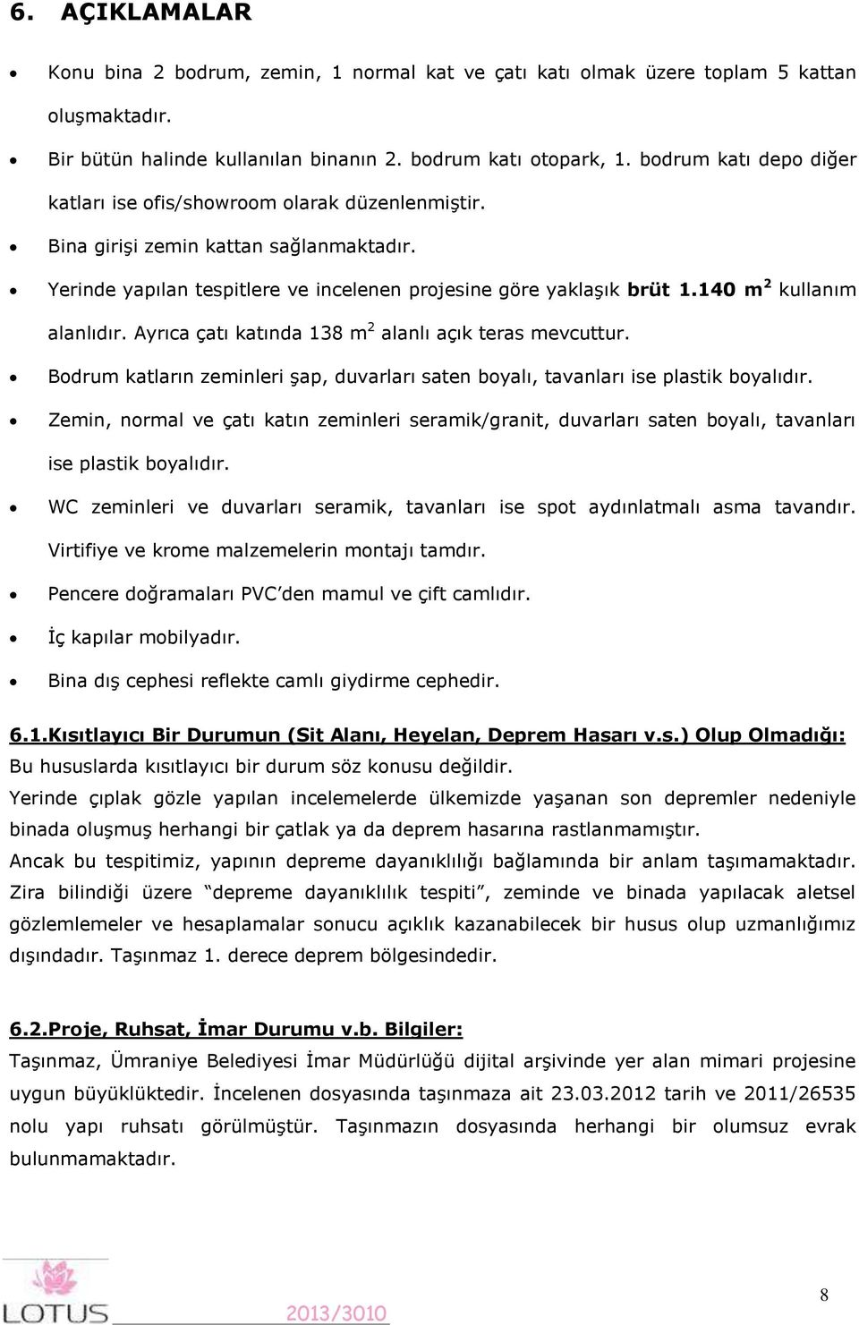 140 m 2 kullanım alanlıdır. Ayrıca çatı katında 138 m 2 alanlı açık teras mevcuttur. Bodrum katların zeminleri şap, duvarları saten boyalı, tavanları ise plastik boyalıdır.