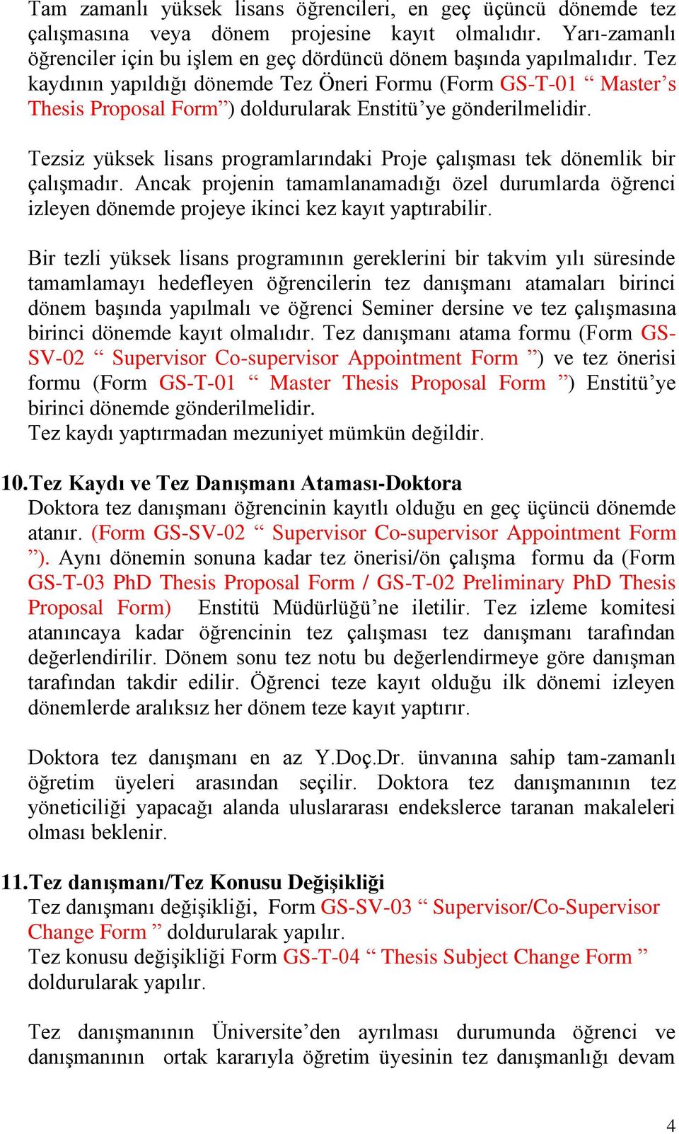 Tezsiz yüksek lisans programlarındaki Proje çalışması tek dönemlik bir çalışmadır. Ancak projenin tamamlanamadığı özel durumlarda öğrenci izleyen dönemde projeye ikinci kez kayıt yaptırabilir.