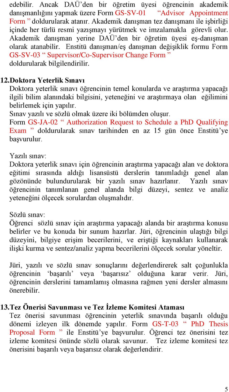 Enstitü danışman/eş danışman değişiklik formu Form GS-SV-03 Supervisor/Co-Supervisor Change Form doldurularak bilgilendirilir. 12.