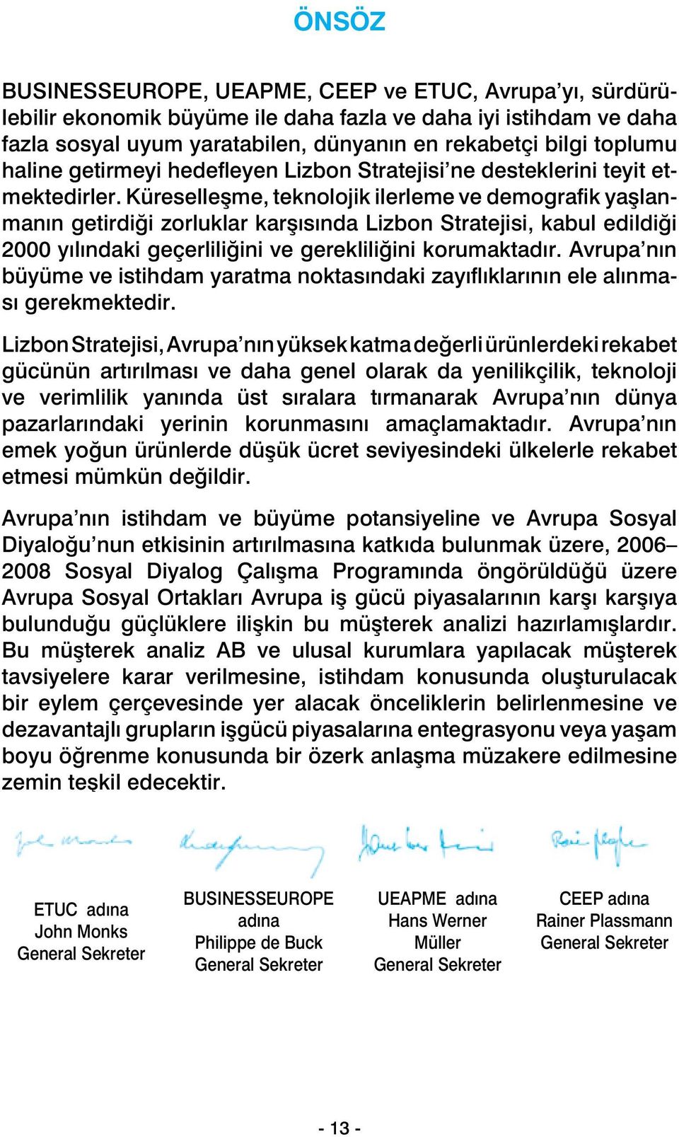 Küreselleşme, teknolojik ilerleme ve demografik yaşlanmanın getirdiği zorluklar karşısında Lizbon Stratejisi, kabul edildiği 2000 yılındaki geçerliliğini ve gerekliliğini korumaktadır.