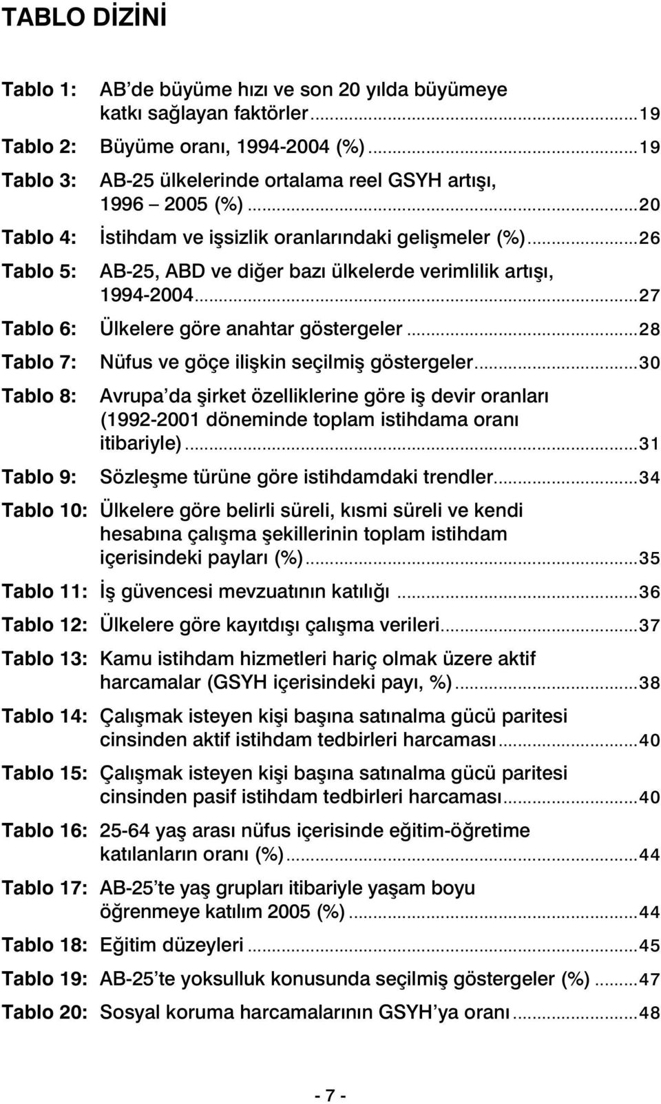 ..26 Tablo 5: Tablo 6: Tablo 7: Tablo 8: Tablo 9: AB-25, ABD ve diğer bazı ülkelerde verimlilik artışı, 1994-2004...27 Ülkelere göre anahtar göstergeler...28 Nüfus ve göçe ilişkin seçilmiş göstergeler.