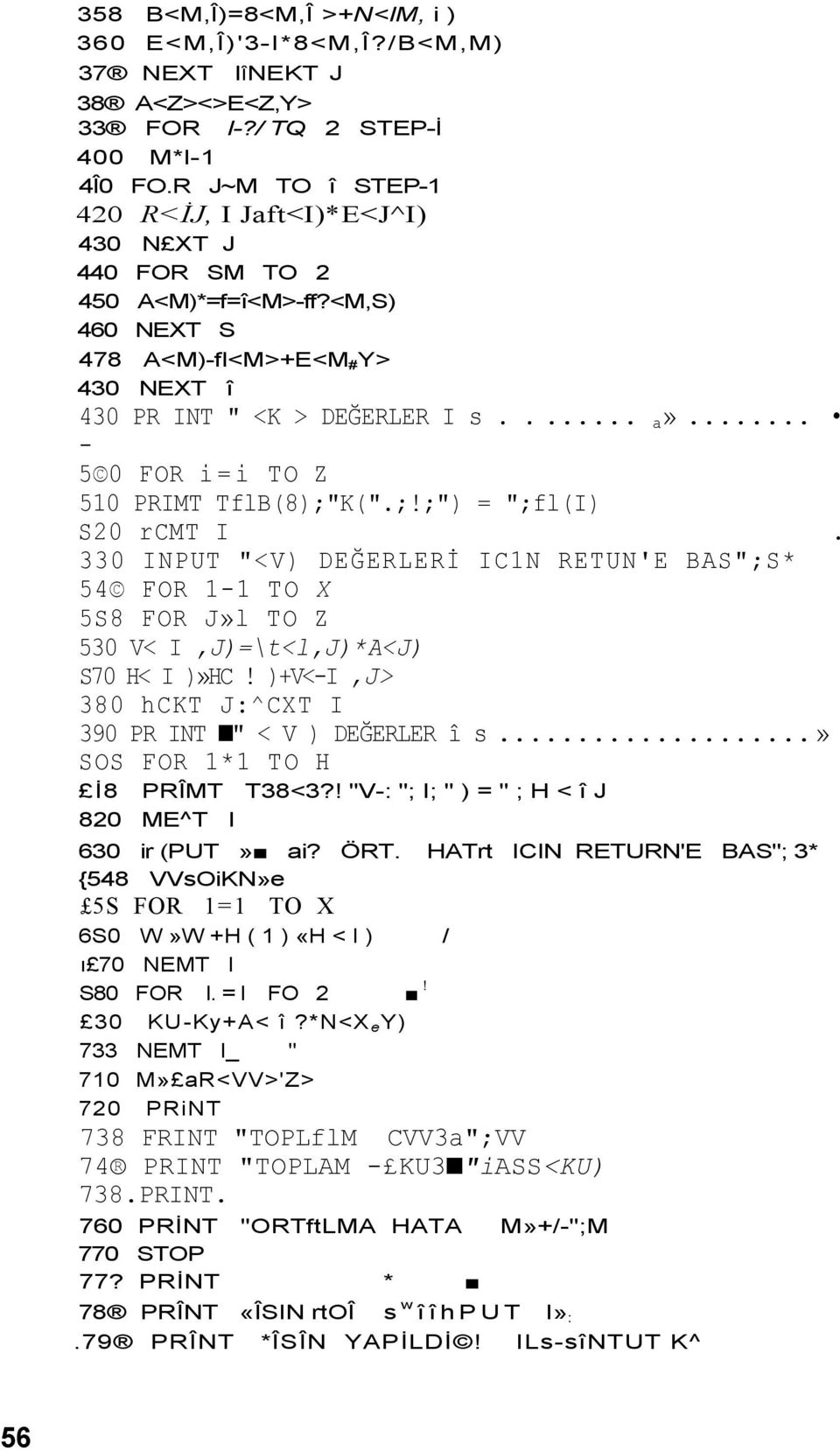 .. - 5 0 FOR i=i TO Z 510 PRIMT TflB(8);"K(".;!;") = ";fl(i) S20 rcmt I. 330 INPUT "<V) DEĞERLERİ IC1N RETUN'E BAS";S* 54 FOR 1-1 TO X 5S8 FOR J»l TO Z 530 V< I,J)=\t<l,J)*A<J) S70 H< I )»HC!