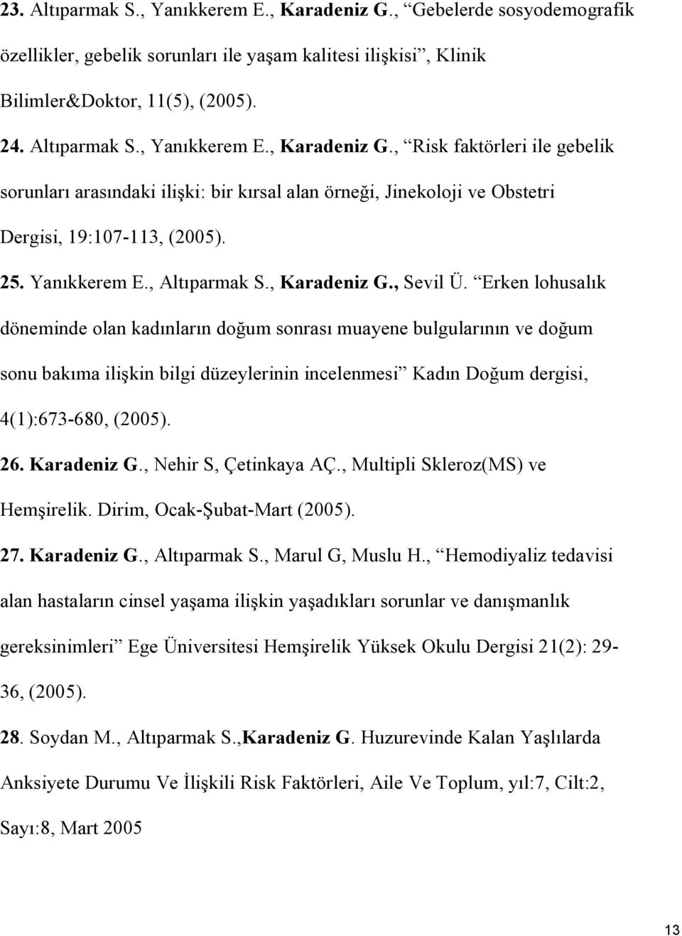 Erken lohusalık döneminde olan kadınların doğum sonrası muayene bulgularının ve doğum sonu bakıma ilişkin bilgi düzeylerinin incelenmesi Kadın Doğum dergisi, 4(1):673-680, (2005). 26. Karadeniz G.