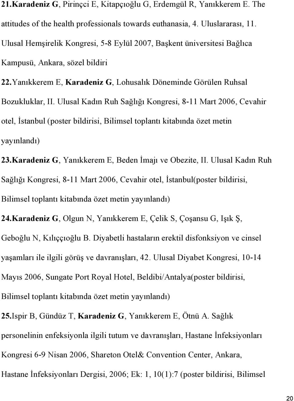 Ulusal Kadın Ruh Sağlığı Kongresi, 8-11 Mart 2006, Cevahir otel, İstanbul (poster bildirisi, Bilimsel toplantı kitabında özet metin yayınlandı) 23.