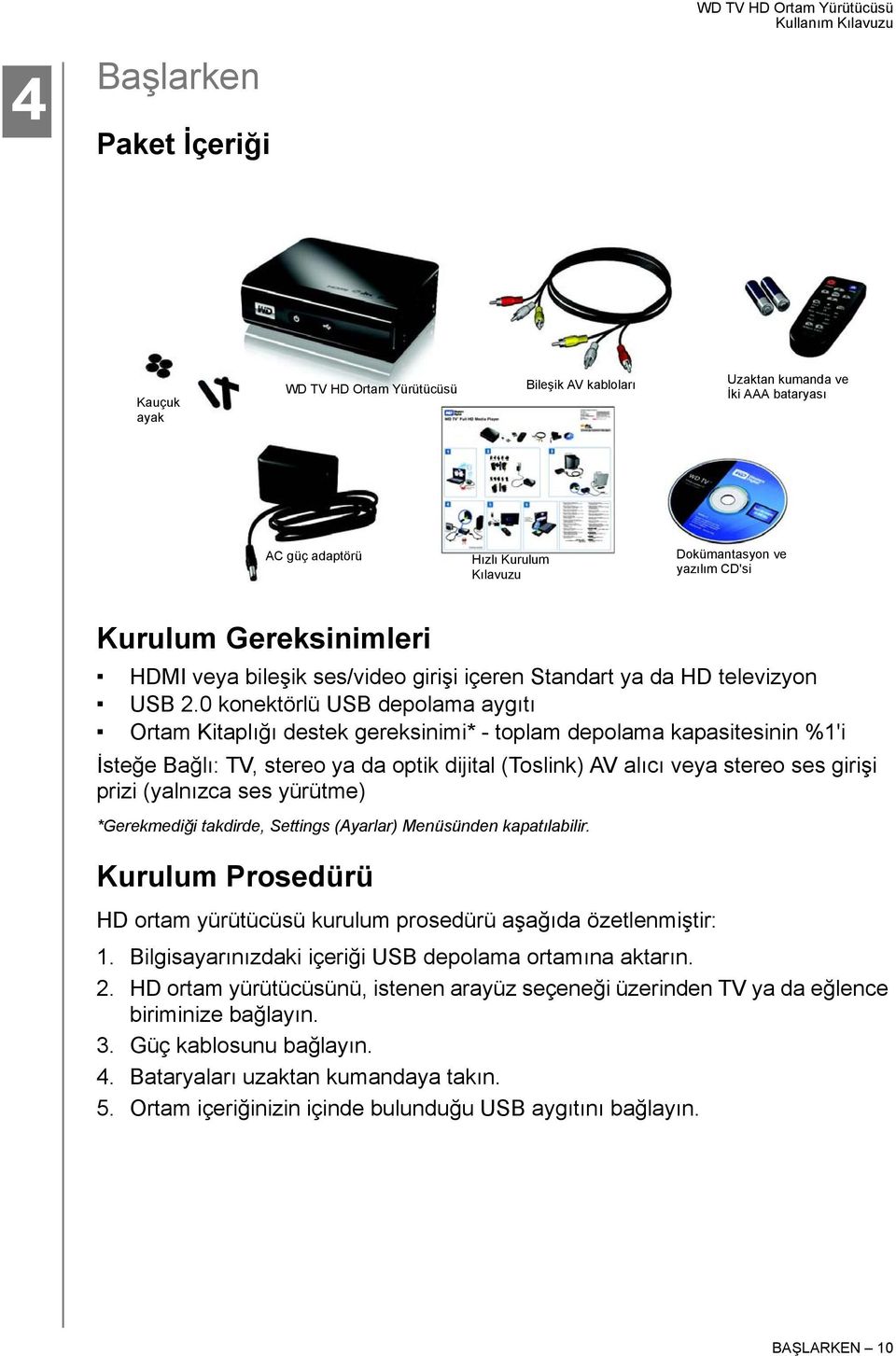 0 konektörlü USB depolama aygıtı Ortam Kitaplığı destek gereksinimi* - toplam depolama kapasitesinin %1'i İsteğe Bağlı: TV, stereo ya da optik dijital (Toslink) AV alıcı veya stereo ses girişi prizi