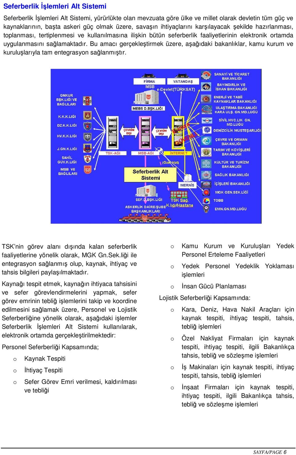 Bu amacı gerçekleştirmek üzere, aşağıdaki bakanlıklar, kamu kurum ve kuruluşlarıyla tam entegrasyn sağlanmıştır. TSK nin görev alanı dışında kalan seferberlik faaliyetlerine yönelik larak, MGK Gn.Sek.