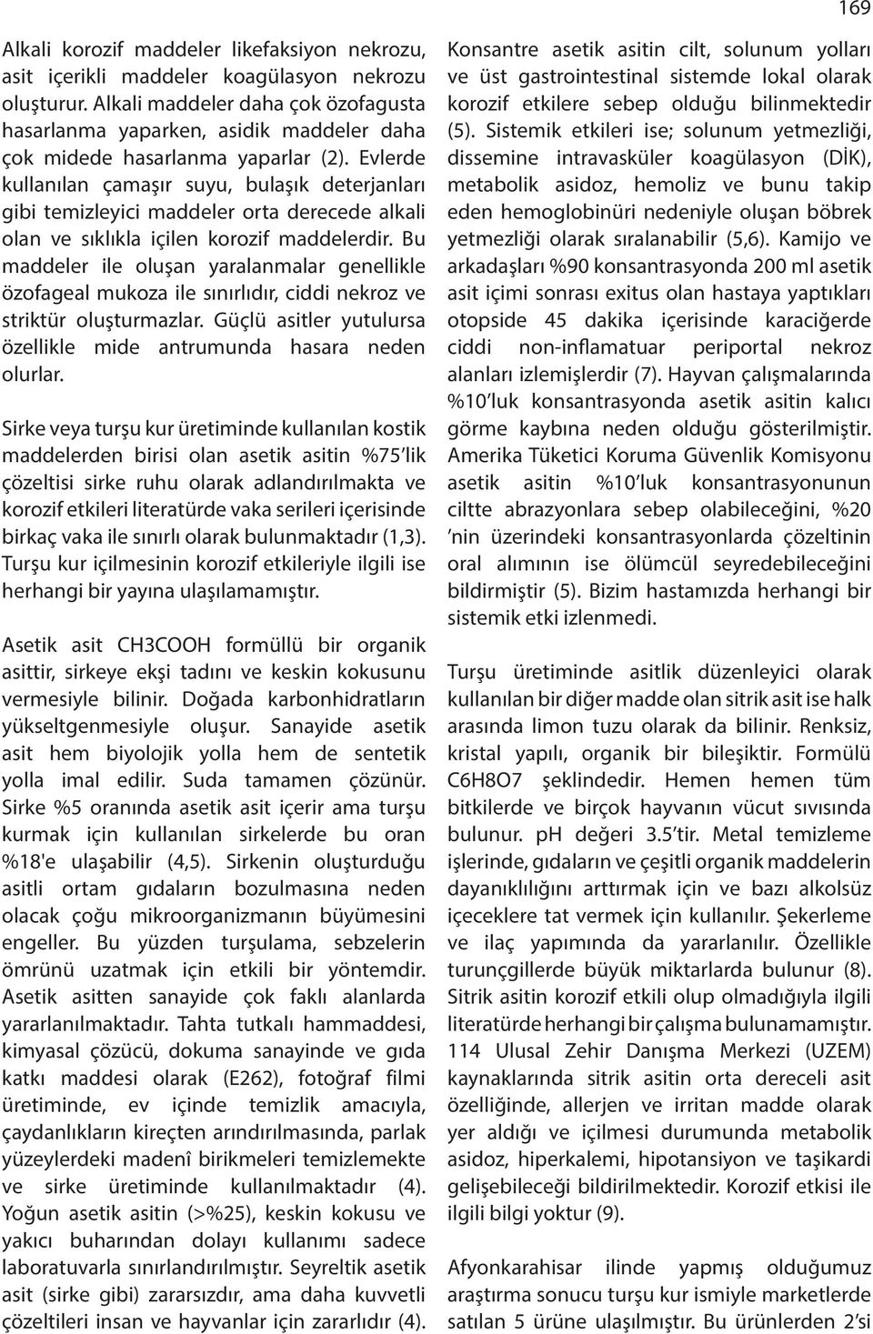 Evlerde kullanılan çamaşır suyu, bulaşık deterjanları gibi temizleyici maddeler orta derecede alkali olan ve sıklıkla içilen korozif maddelerdir.