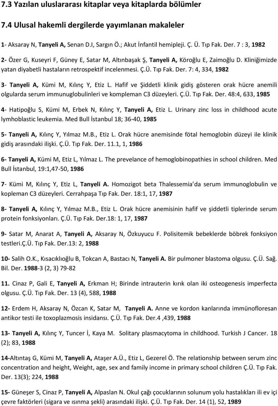 7: 4, 334, 1982 3- Tanyeli A, Kümi M, Kılınç Y, Etiz L. Hafif ve Şiddetli klinik gidiş gösteren orak hücre anemili olgularda serum immunuglobulinleri ve kompleman C3 düzeyleri. Ç.Ü. Tıp Fak. Der.