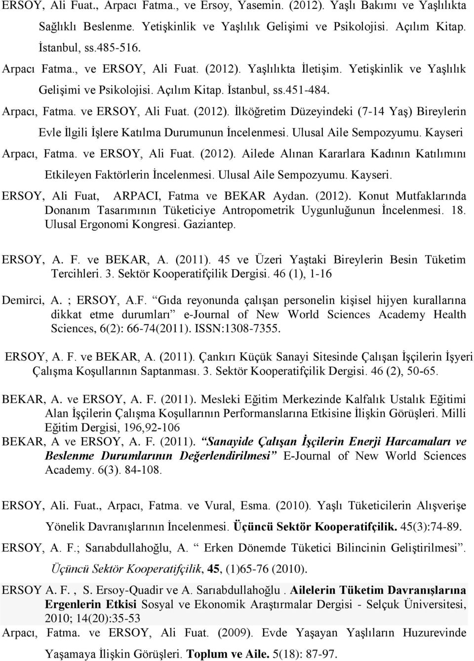 Ulusal Aile Sempozyumu. Kayseri Arpacı, Fatma. ve ERSOY, Ali Fuat. (2012). Ailede Alınan Kararlara Kadının Katılımını Etkileyen Faktörlerin Ġncelenmesi. Ulusal Aile Sempozyumu. Kayseri. ERSOY, Ali Fuat, ARPACI, Fatma ve BEKAR Aydan.