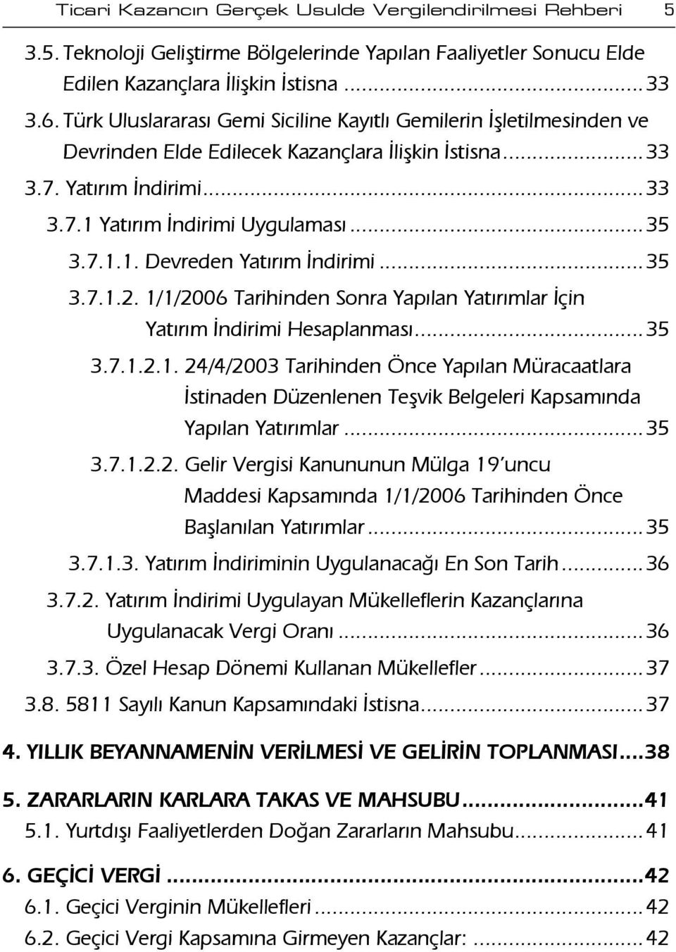 ..35 3.7.1.2. 1/1/2006 Tarihinden Sonra Yapılan Yatırımlar İçin Yatırım İndirimi Hesaplanması...35 3.7.1.2.1. 24/4/2003 Tarihinden Önce Yapılan Müracaatlara İstinaden Düzenlenen Teşvik Belgeleri Kapsamında Yapılan Yatırımlar.