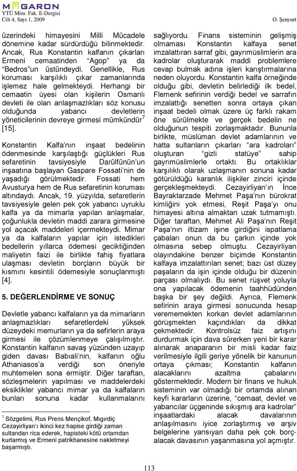 Herhangi bir cemaatin üyesi olan kişilerin Osmanlı devleti ile olan anlaşmazlıkları söz konusu olduğunda yabancı devletlerin yöneticilerinin devreye girmesi mümkündür 7 [15].