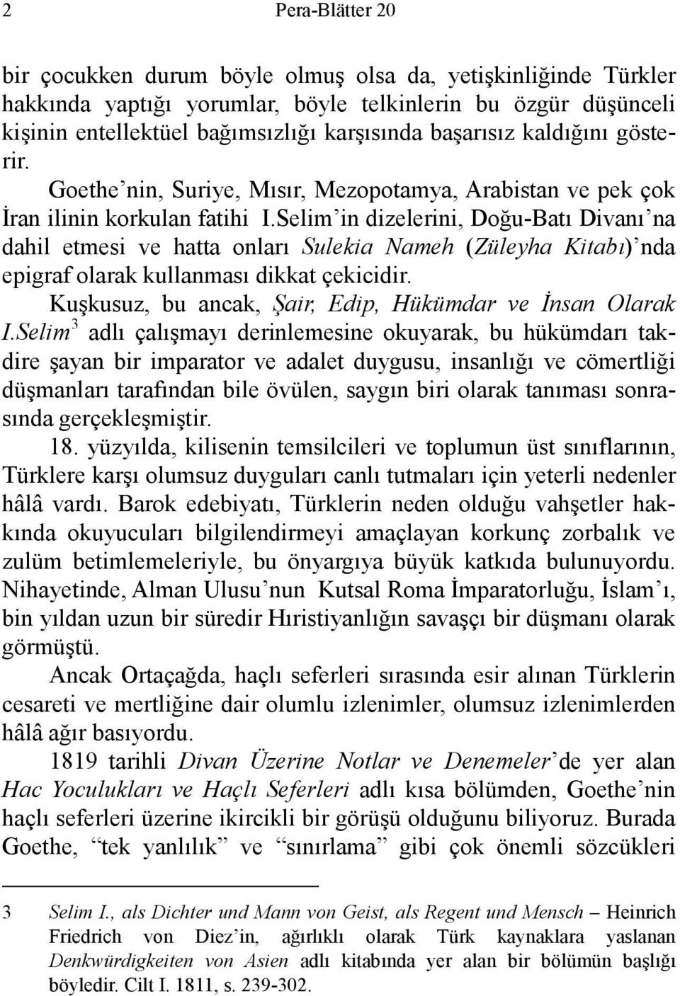 Selim in dizelerini, Doğu-Batı Divanı na dahil etmesi ve hatta onları Sulekia Nameh (Züleyha Kitabı) nda epigraf olarak kullanması dikkat çekicidir.