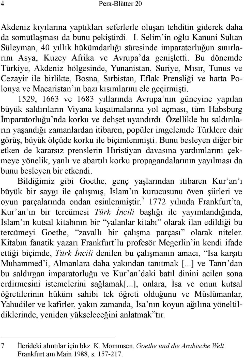 Bu dönemde Türkiye, Akdeniz bölgesinde, Yunanistan, Suriye, Mısır, Tunus ve Cezayir ile birlikte, Bosna, Sırbistan, Eflak Prensliği ve hatta Polonya ve Macaristan ın bazı kısımlarını ele geçirmişti.