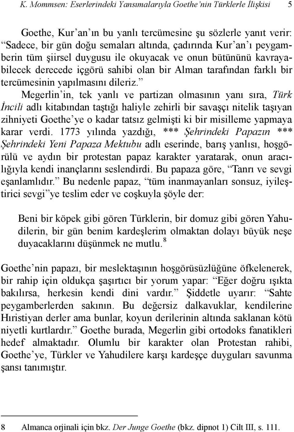 Megerlin in, tek yanlı ve partizan olmasının yanı sıra, Türk İncili adlı kitabından taştığı haliyle zehirli bir savaşçı nitelik taşıyan zihniyeti Goethe ye o kadar tatsız gelmişti ki bir misilleme