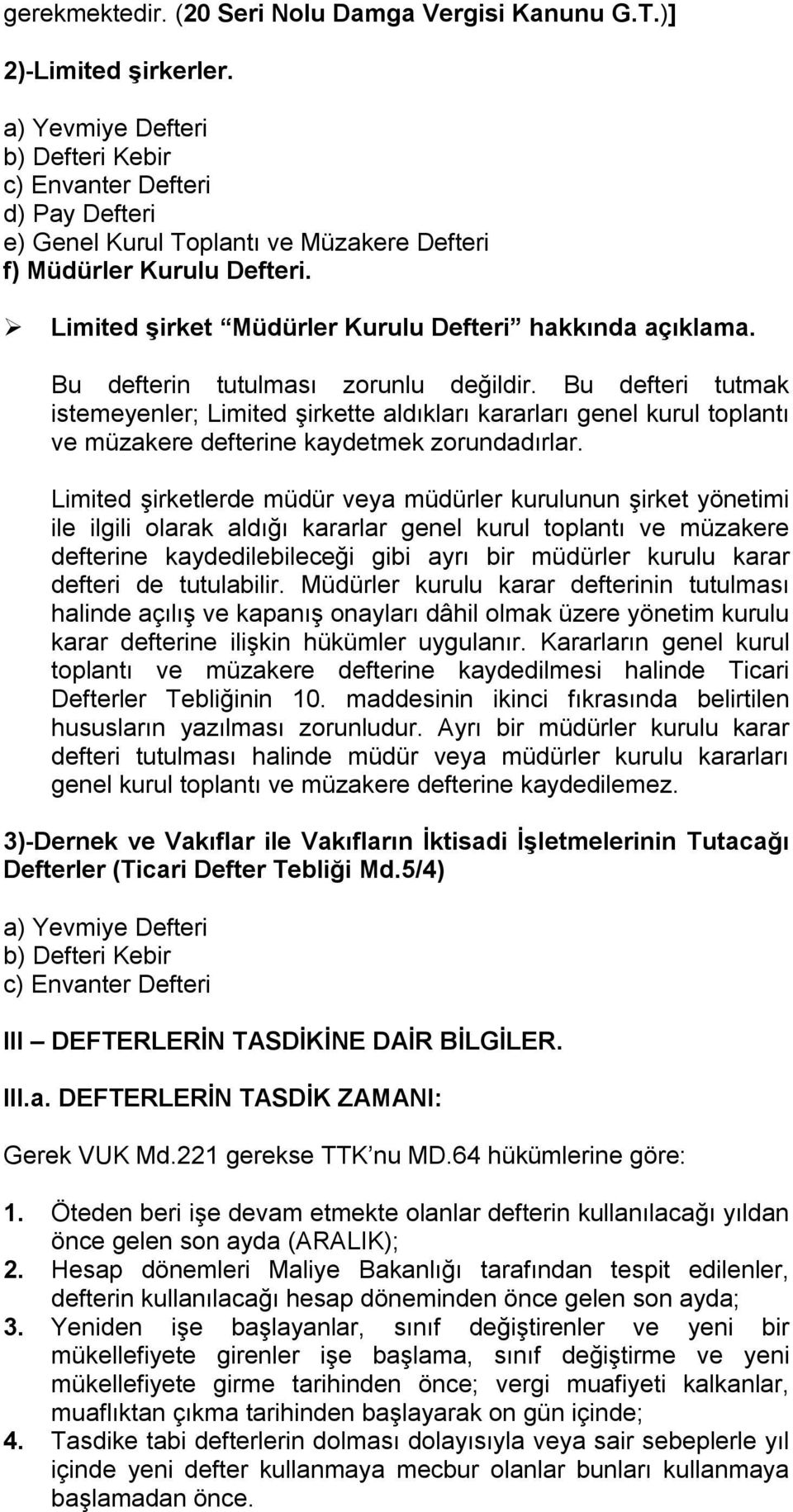 Bu defterin tutulması zorunlu değildir. Bu defteri tutmak istemeyenler; Limited şirkette aldıkları kararları genel kurul toplantı ve müzakere defterine kaydetmek zorundadırlar.