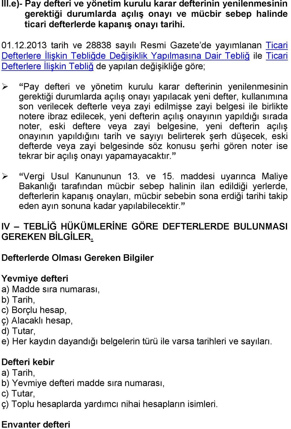 defteri ve yönetim kurulu karar defterinin yenilenmesinin gerektiği durumlarda açılış onayı yapılacak yeni defter, kullanımına son verilecek defterle veya zayi edilmişse zayi belgesi ile birlikte