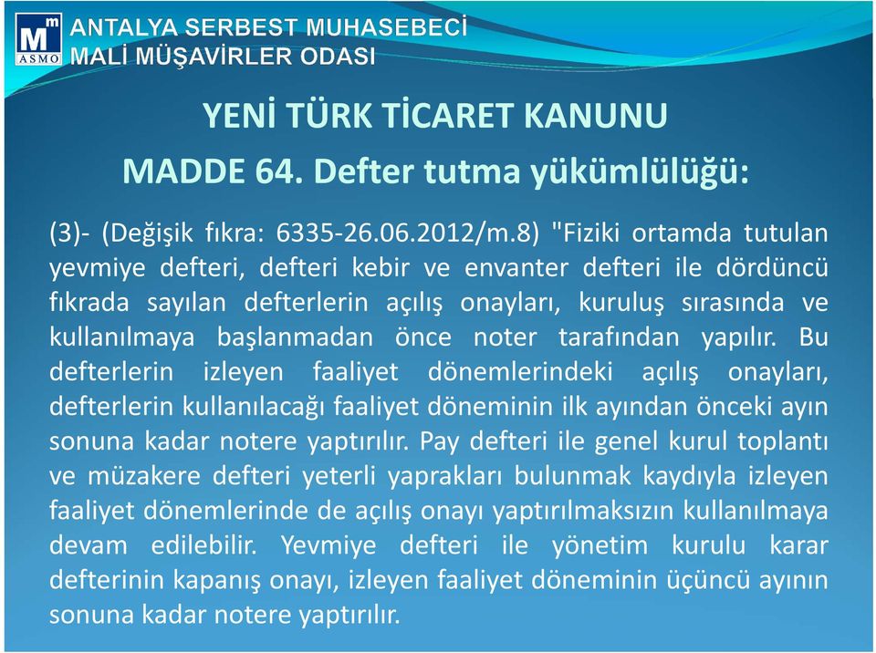 tarafından yapılır. Bu defterlerin izleyen faaliyet dönemlerindeki açılış onayları, defterlerin kullanılacağı faaliyet döneminin ilk ayından önceki ayın sonuna kadar notere yaptırılır.