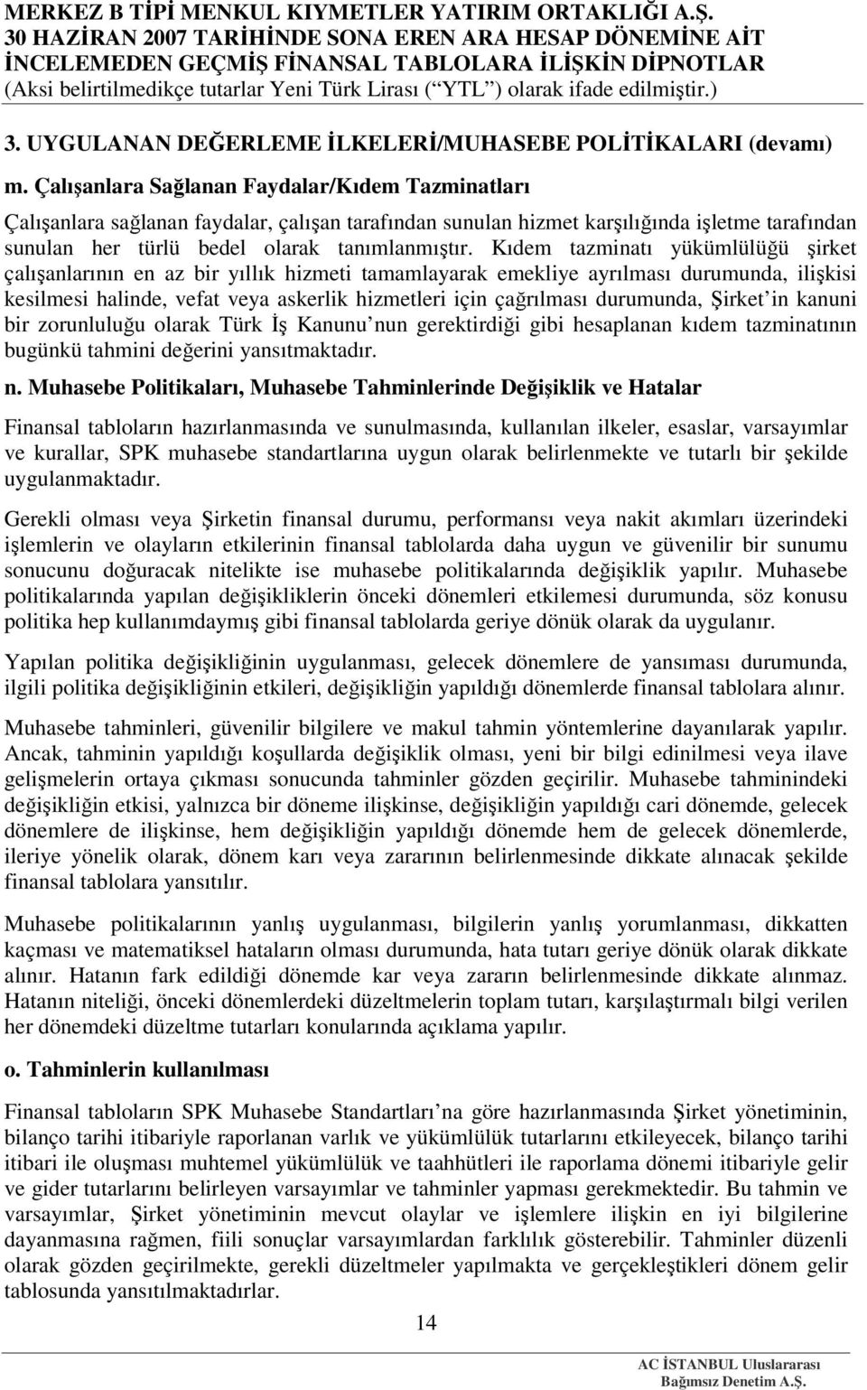 Kıdem tazminatı yükümlülüğü şirket çalışanlarının en az bir yıllık hizmeti tamamlayarak emekliye ayrılması durumunda, ilişkisi kesilmesi halinde, vefat veya askerlik hizmetleri için çağrılması