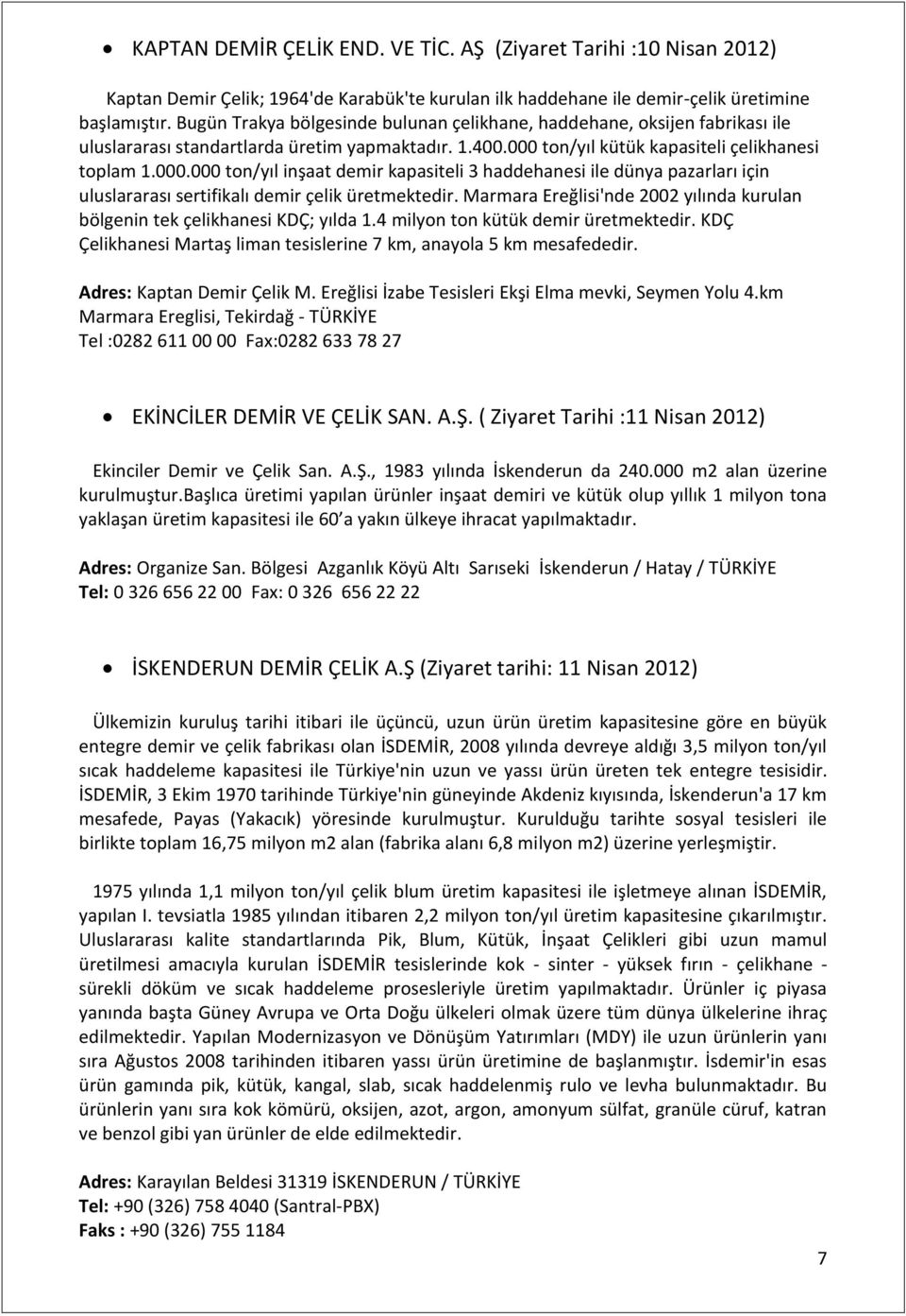 ton/yıl kütük kapasiteli çelikhanesi toplam 1.000.000 ton/yıl inşaat demir kapasiteli 3 haddehanesi ile dünya pazarları için uluslararası sertifikalı demir çelik üretmektedir.