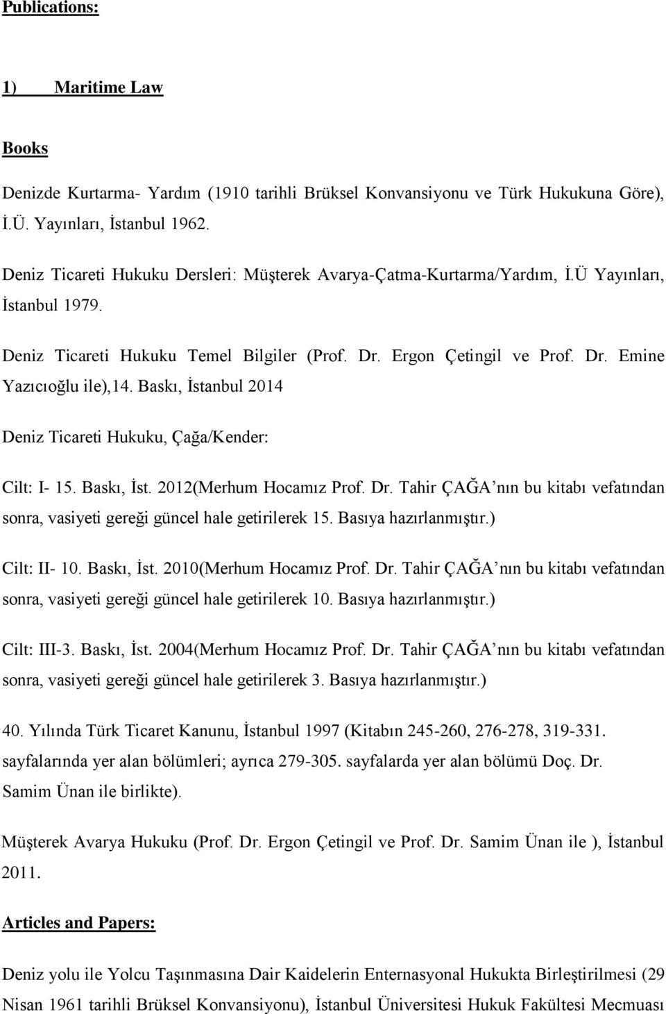 Baskı, İstanbul 2014 Deniz Ticareti Hukuku, Çağa/Kender: Cilt: I- 15. Baskı, İst. 2012(Merhum Hocamız Prof. Dr. Tahir ÇAĞA nın bu kitabı vefatından sonra, vasiyeti gereği güncel hale getirilerek 15.