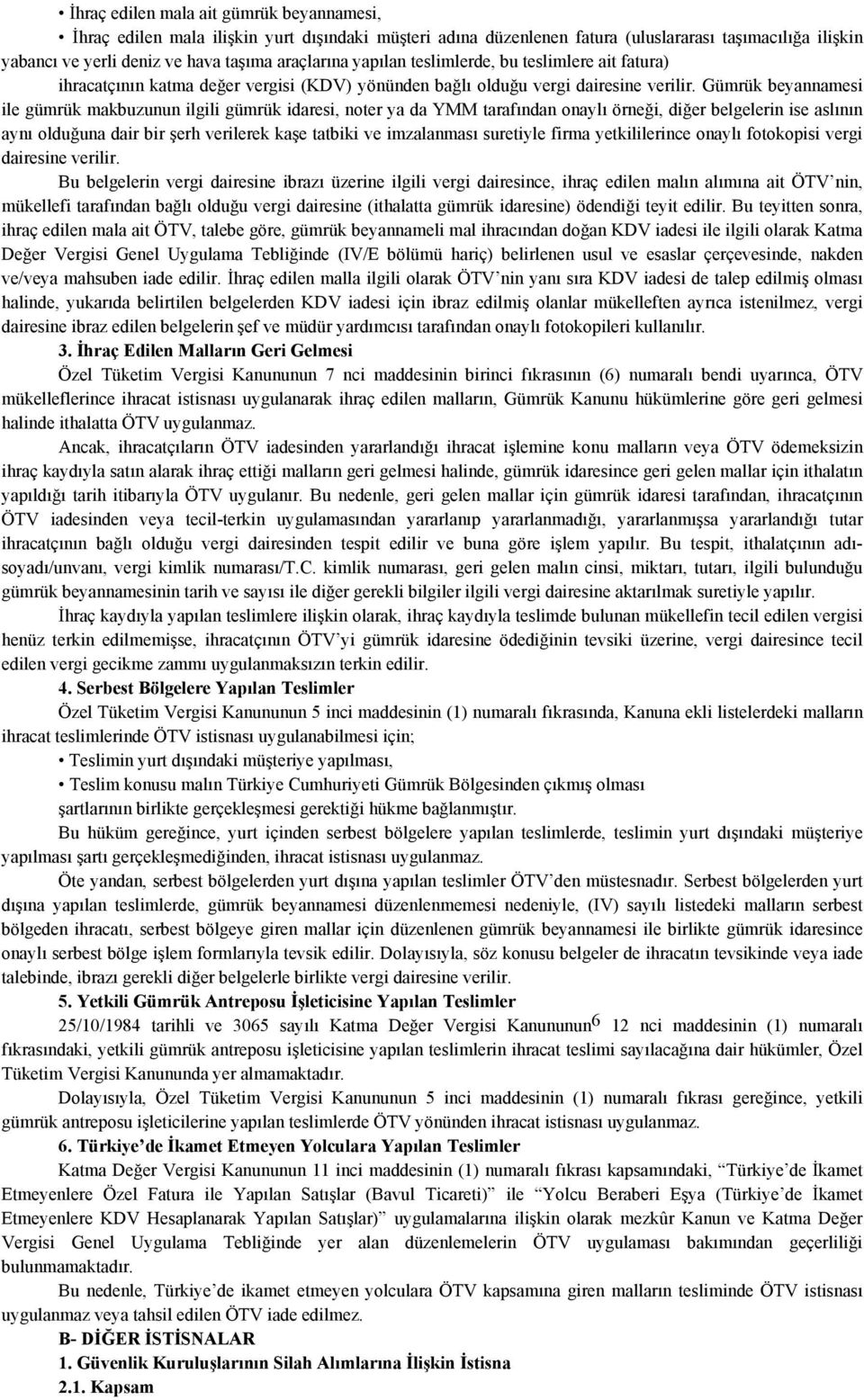 Gümrük beyannamesi ile gümrük makbuzunun ilgili gümrük idaresi, noter ya da YMM tarafından onaylı örneği, diğer belgelerin ise aslının aynı olduğuna dair bir şerh verilerek kaşe tatbiki ve