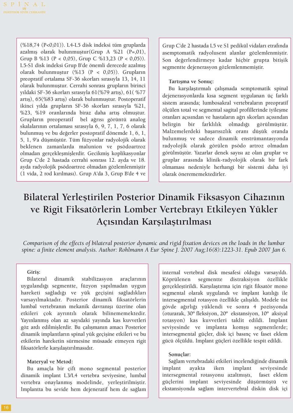 Cerrahi sonrası grupların birinci yıldaki SF-36 skorları sırasıyla 61(%79 artış), 61( %77 artış), 65(%83 artış) olarak bulunmuştur.