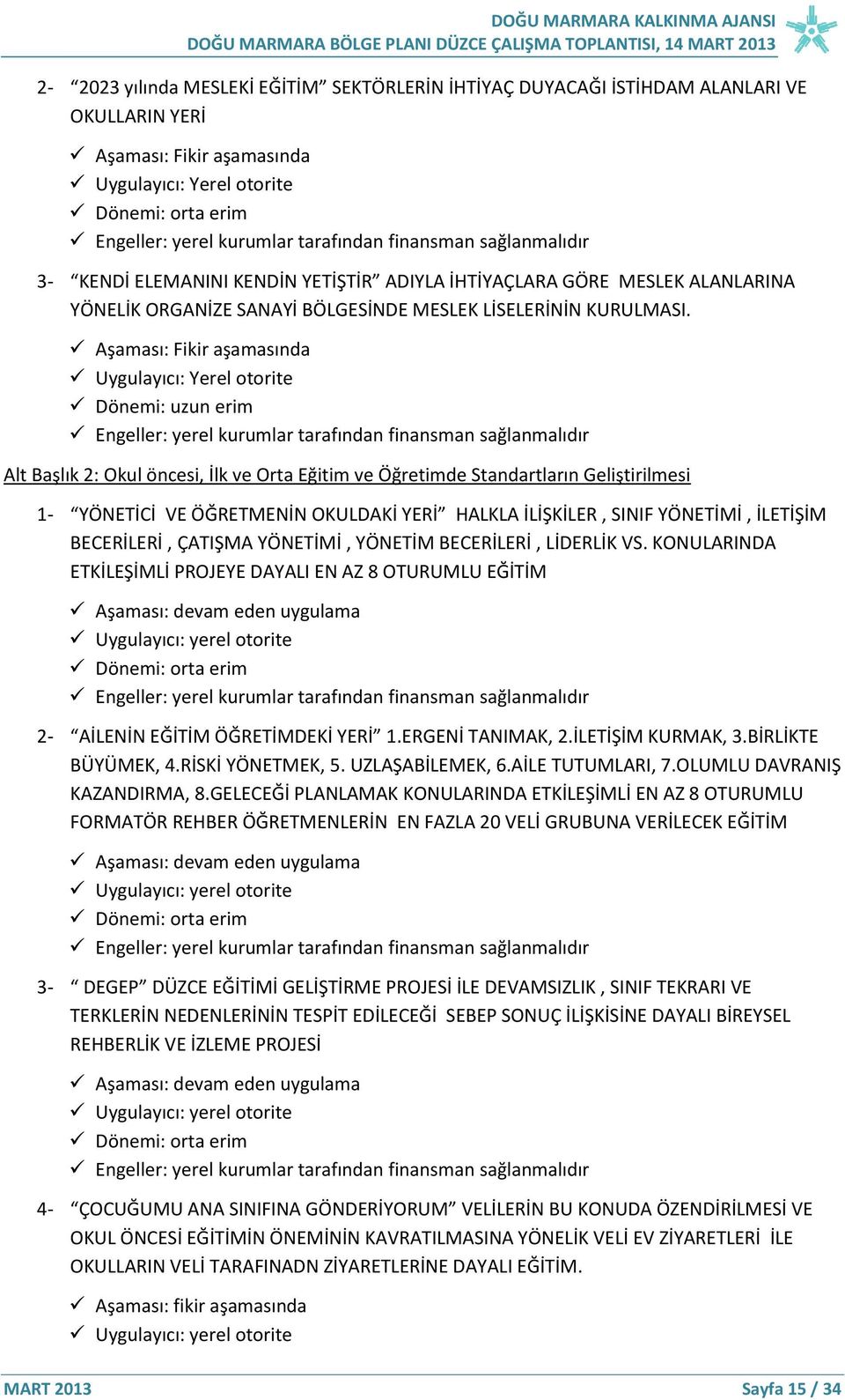 Aşaması: Fikir aşamasında Uygulayıcı: Yerel otorite Dönemi: uzun erim Engeller: yerel kurumlar tarafından finansman sağlanmalıdır Alt Başlık 2: Okul öncesi, İlk ve Orta Eğitim ve Öğretimde