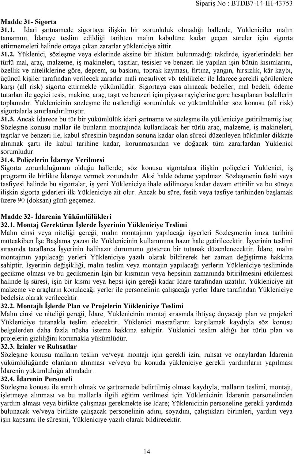 1. İdari şartnamede sigortaya ilişkin bir zorunluluk olmadığı hallerde, Yükleniciler malın tamamını, İdareye teslim edildiği tarihten malın kabulüne kadar geçen süreler için sigorta ettirmemeleri