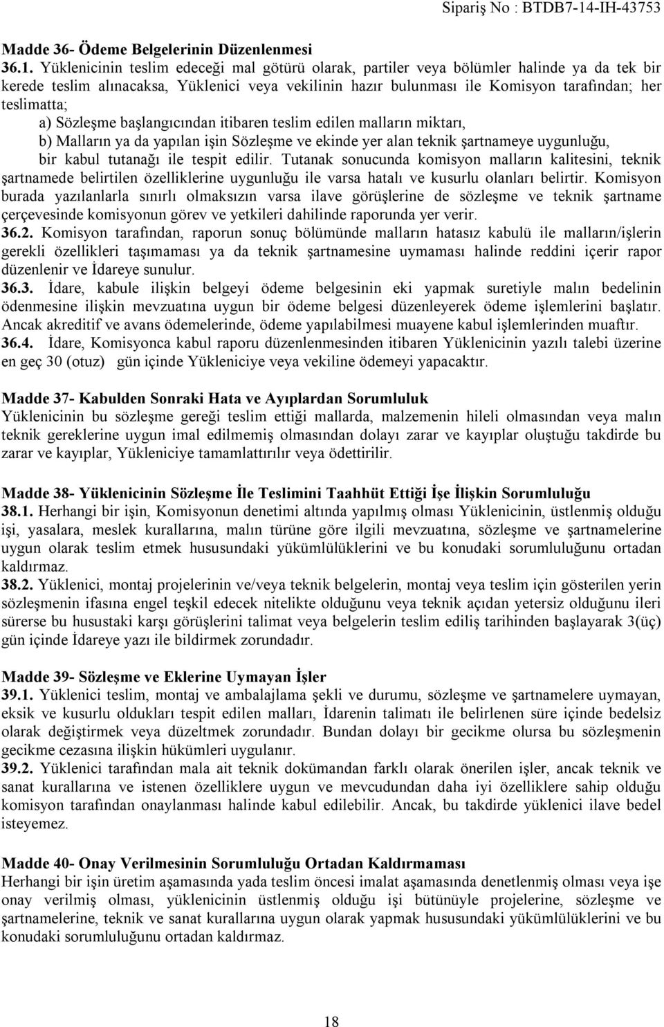 a) Sözleşme başlangıcından itibaren teslim edilen malların miktarı, b) Malların ya da yapılan işin Sözleşme ve ekinde yer alan teknik şartnameye uygunluğu, bir kabul tutanağı ile tespit edilir.