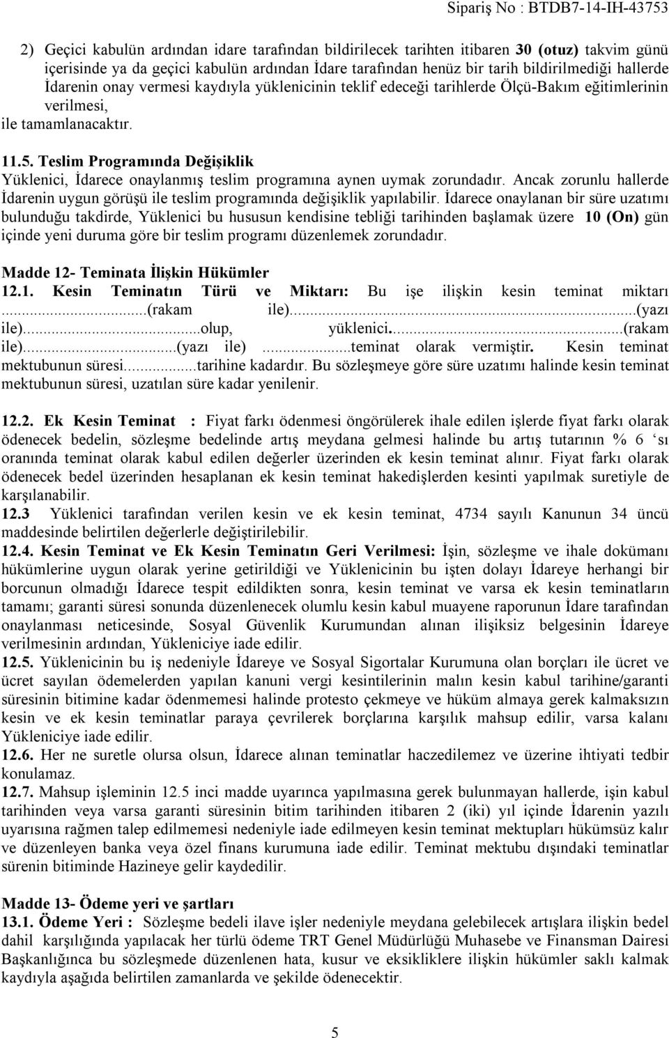 Teslim Programında Değişiklik Yüklenici, İdarece onaylanmış teslim programına aynen uymak zorundadır. Ancak zorunlu hallerde İdarenin uygun görüşü ile teslim programında değişiklik yapılabilir.