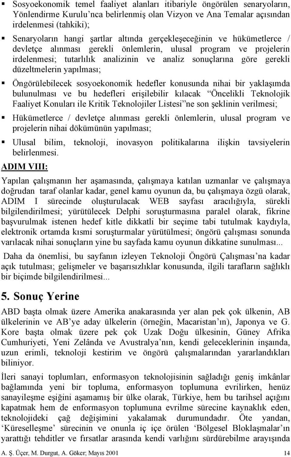 yapılması; Öngörülebilecek sosyoekonomik hedefler konusunda nihai bir yaklaşımda bulunulması ve bu hedefleri erişilebilir kılacak Öncelikli Teknolojik Faaliyet Konuları ile Kritik Teknolojiler