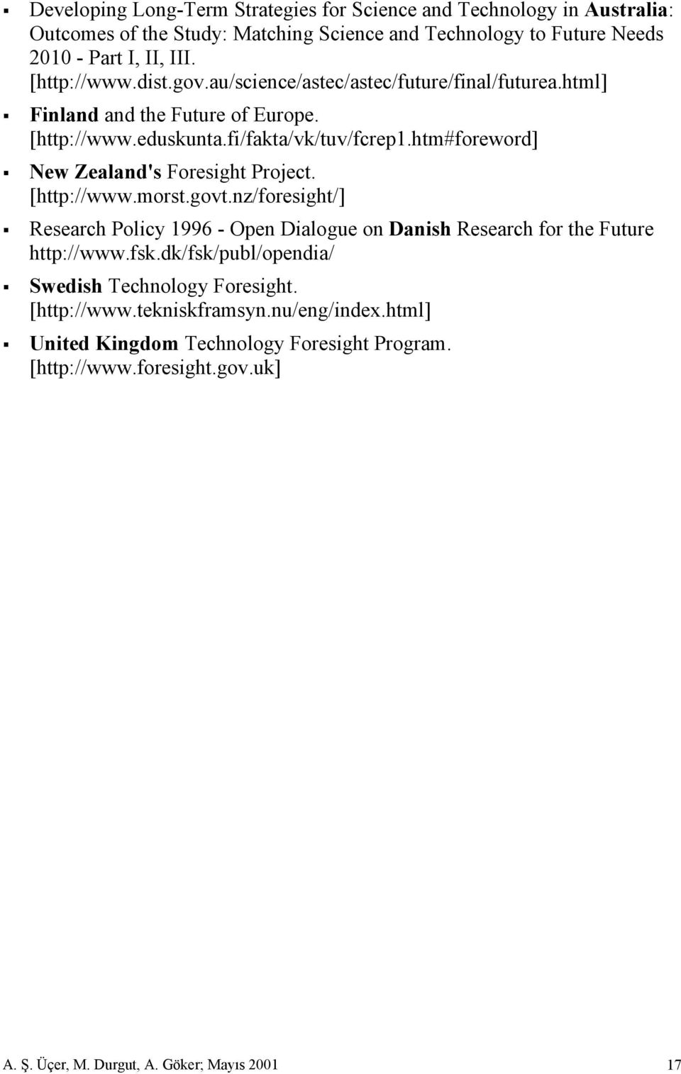 htm#foreword] New Zealand's Foresight Project. [http://www.morst.govt.nz/foresight/] Research Policy 1996 - Open Dialogue on Danish Research for the Future http://www.fsk.