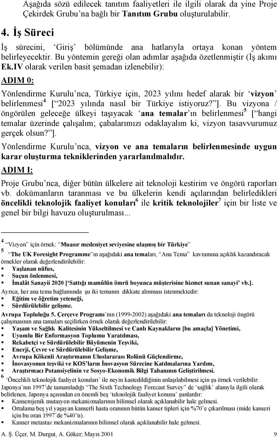 IV olarak verilen basit şemadan izlenebilir): ADIM 0: Yönlendirme Kurulu nca, Türkiye için, 2023 yılını hedef alarak bir vizyon belirlenmesi 4 [ 2023 yılında nasıl bir Türkiye istiyoruz? ].