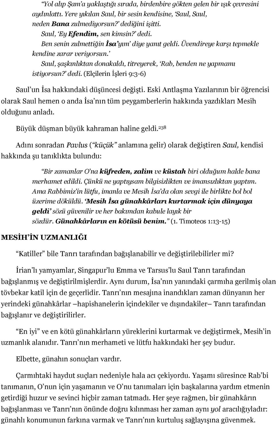 Saul, şaşkınlıktan donakaldı, titreyerek, Rab, benden ne yapmamı istiyorsun? dedi. (Elçilerin İşleri 9:3-6) Saul un İsa hakkındaki düşüncesi değişti.