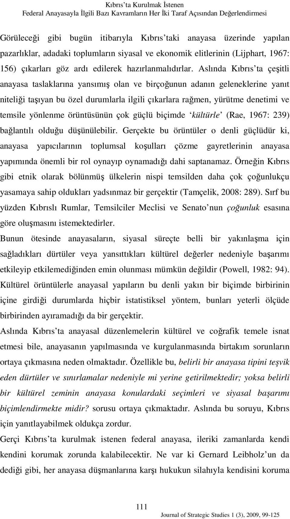 Aslında Kıbrıs ta çeşitli anayasa taslaklarına yansımış olan ve birçoğunun adanın geleneklerine yanıt niteliği taşıyan bu özel durumlarla ilgili çıkarlara rağmen, yürütme denetimi ve temsile yönlenme