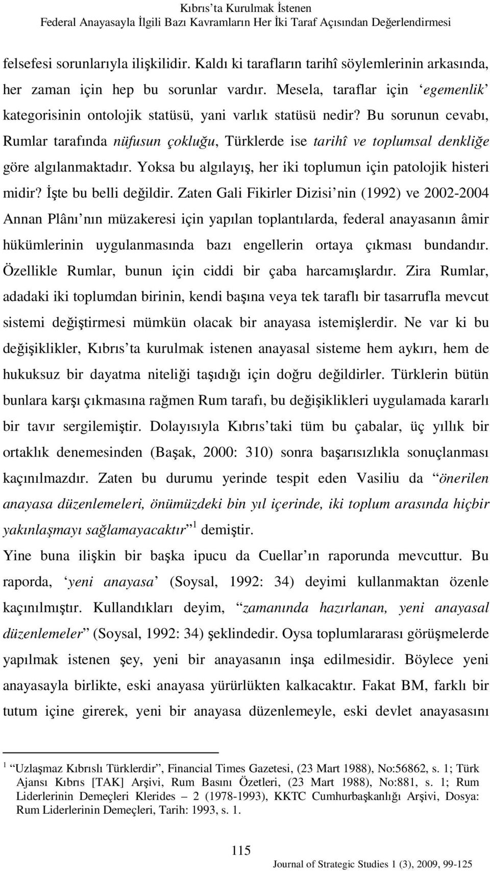 Bu sorunun cevabı, Rumlar tarafında nüfusun çokluğu, Türklerde ise tarihî ve toplumsal denkliğe göre algılanmaktadır. Yoksa bu algılayış, her iki toplumun için patolojik histeri midir?