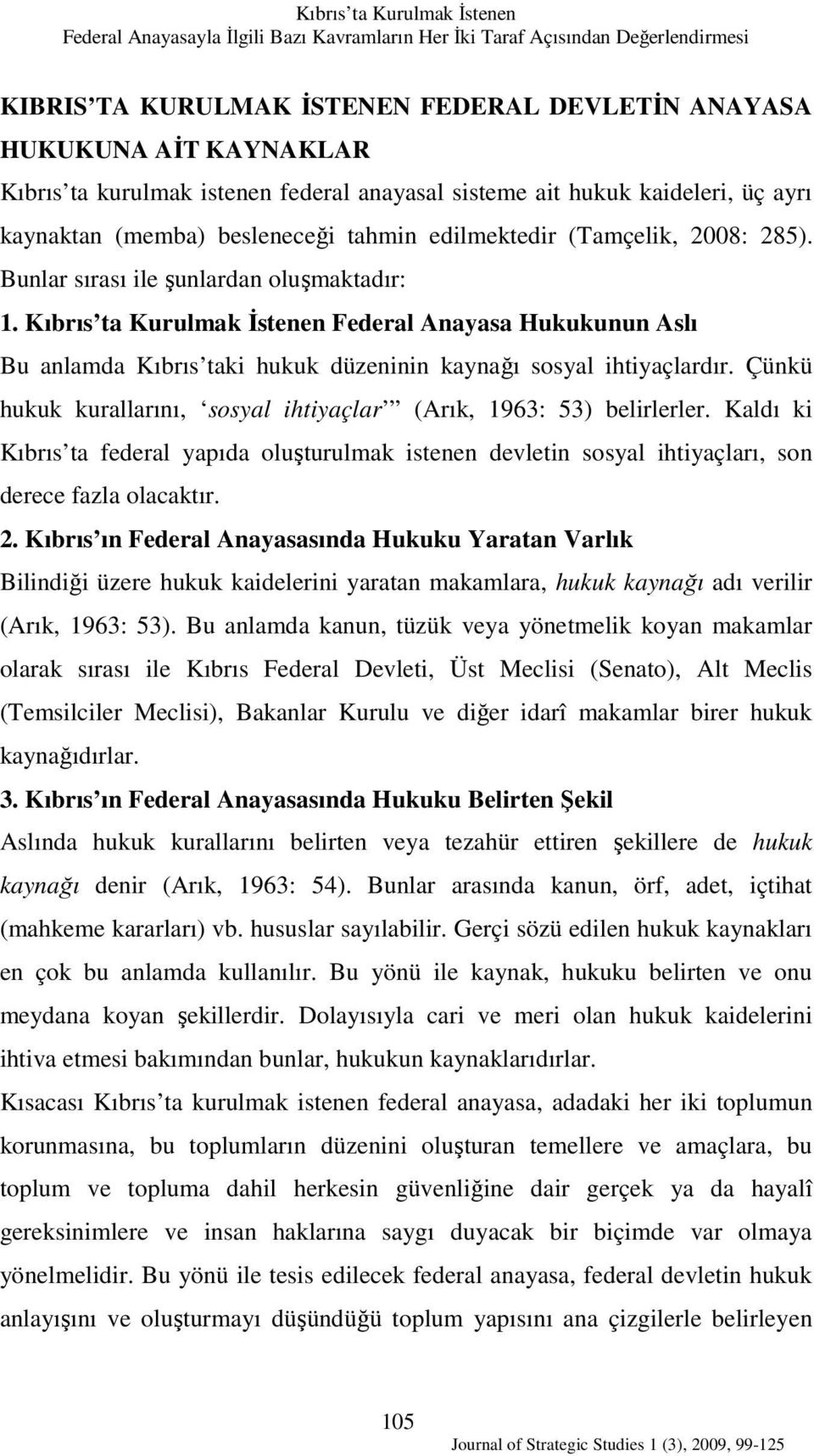 Kıbrıs ta Kurulmak İstenen Federal Anayasa Hukukunun Aslı Bu anlamda Kıbrıs taki hukuk düzeninin kaynağı sosyal ihtiyaçlardır. Çünkü hukuk kurallarını, sosyal ihtiyaçlar (Arık, 1963: 53) belirlerler.