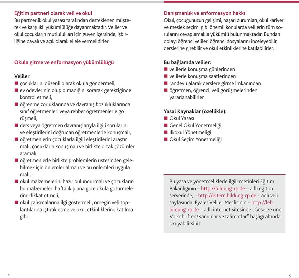 Okula gitme ve enformasyon yükümlülüğü Veliler çocuklarını düzenli olarak okula göndermeli, ev ödevlerinin olup olmadığını sorarak gerektiğinde kontrol etmeli, öğrenme zorluklarında ve davranış