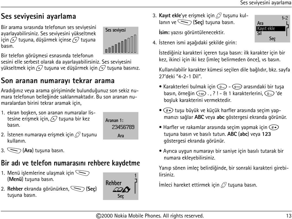 Son aranan numarayý tekrar arama Aradýðýnýz veya arama giriþiminde bulunduðunuz son sekiz numara telefonun belleðinde saklanmaktadýr. Bu son aranan numaralardan birini tekrar aramak için, 1.