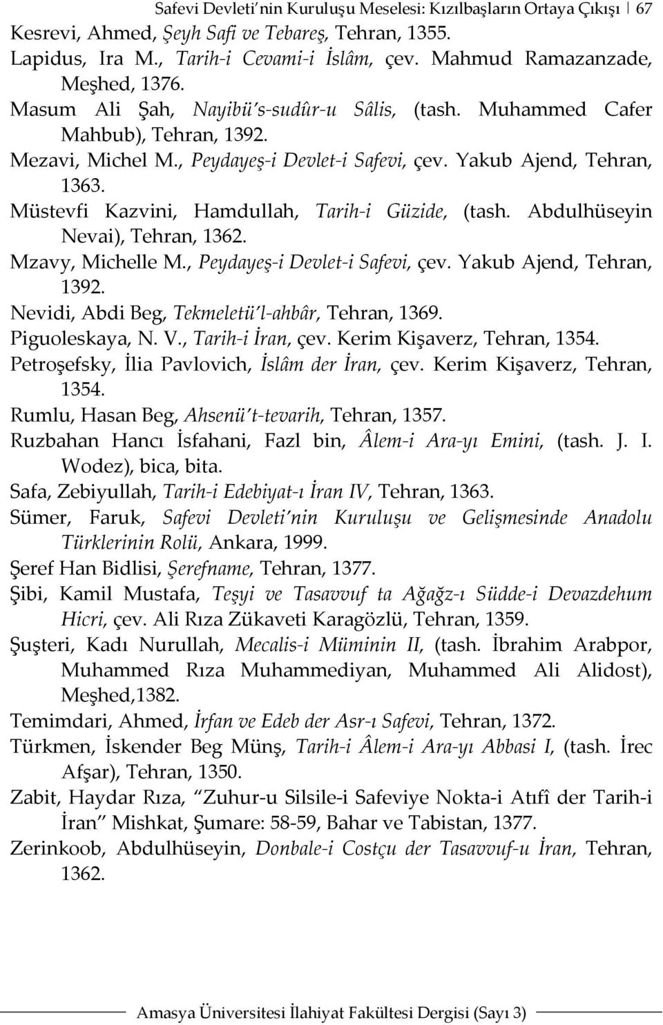 Müstevfi Kazvini, Hamdullah, Tarih-i Güzide, (tash. Abdulhüseyin Nevai), Tehran, 1362. Mzavy, Michelle M., Peydayeş-i Devlet-i Safevi, çev. Yakub Ajend, Tehran, 1392.