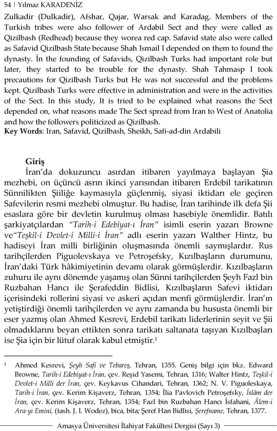 Safavid state also were called as Safavid Qizilbash State because Shah Ismail I depended on them to found the dynasty.