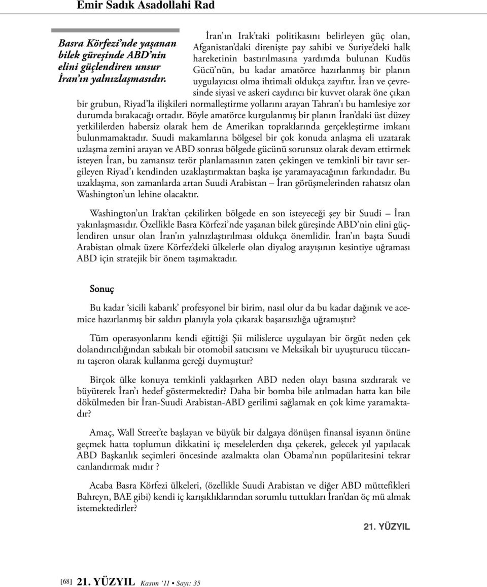 İran ve çevresinde siyasi ve askeri caydırıcı bir kuvvet olarak öne çıkan bir grubun, Riyad la ilişkileri normalleştirme yollarını arayan Tahran ı bu hamlesiye zor durumda bırakacağı ortadır.