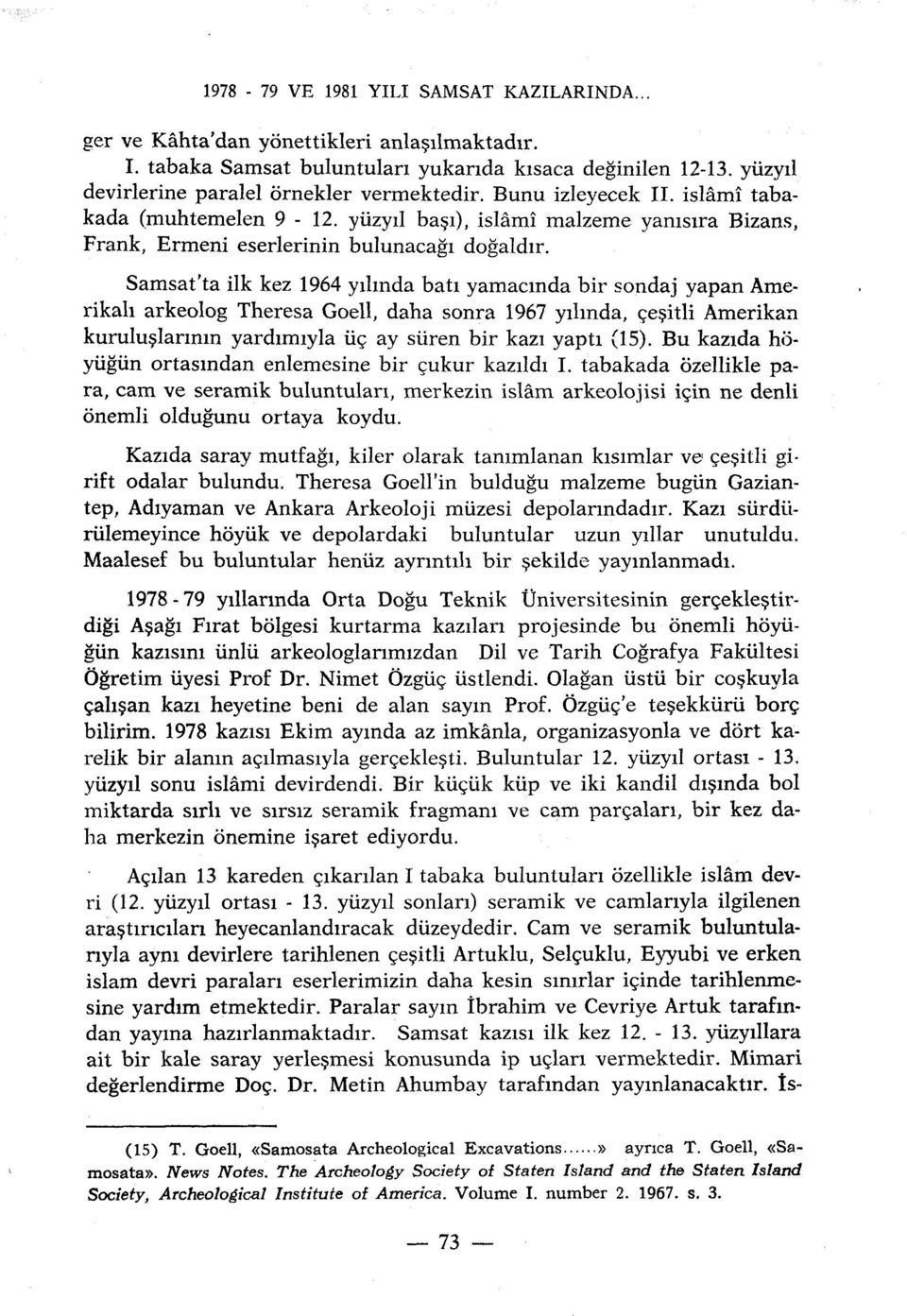 Samsat'ta ilk kez 1964 yihnda bati yamacmda bir sondaj yapan Amerikali arkeolog Theresa Goell, daha sonra 1967 yihnda, çesitli Amerikan kuruluslannin yardimiyla ùç ay siiren bir kazi yapti (15).