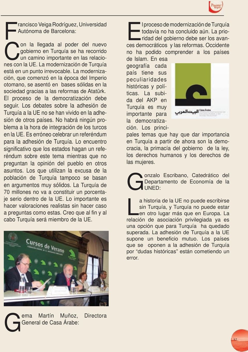 El proceso de la democratización debe seguir. Los debates sobre la adhesión de Turquía a la UE no se han vivido en la adhesión de otros países.