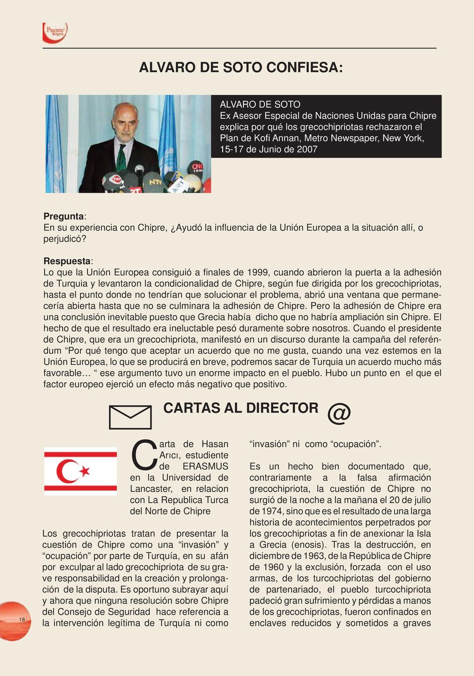 Respuesta: Lo que la Unión Europea consiguió a fi nales de 1999, cuando abrieron la puerta a la adhesión de Turquia y levantaron la condicionalidad de Chipre, según fue dirigida por los