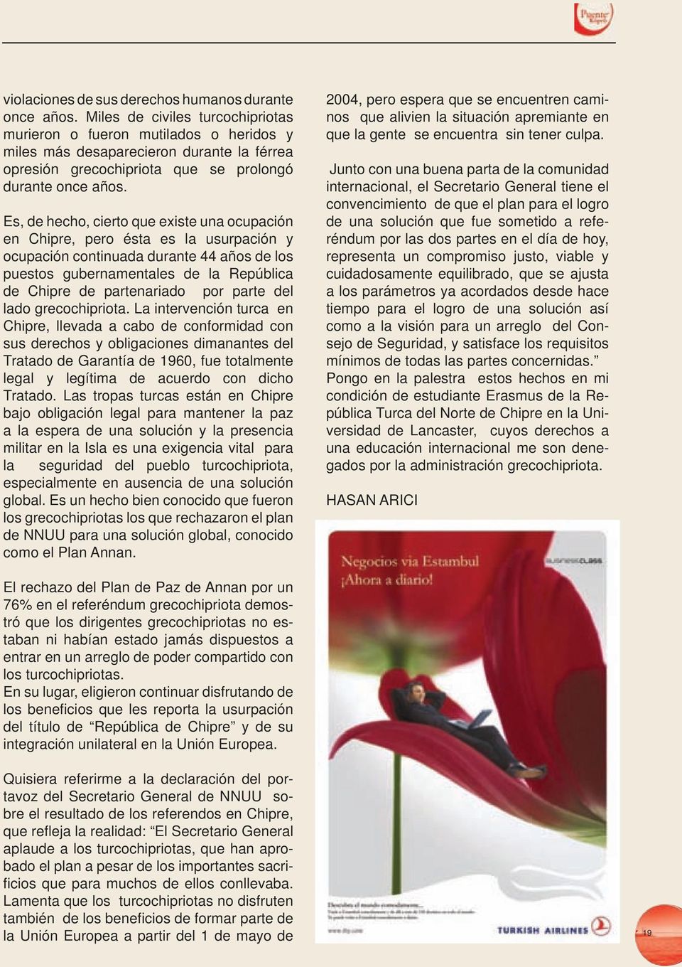 Es, de hecho, cierto que existe una ocupación en Chipre, pero ésta es la usurpación y ocupación continuada durante 44 años de los puestos gubernamentales de la República de Chipre de partenariado por