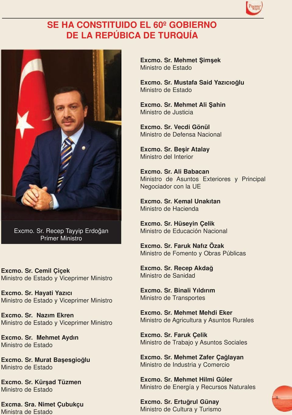 Sr. Recep Tayyip Erdoğan Primer Ministro Excmo. Sr. Cemil Çiçek Ministro de Estado y Viceprimer Ministro Excmo. Sr. Hayati Yazıcı Ministro de Estado y Viceprimer Ministro Excmo. Sr. Nazım Ekren Ministro de Estado y Viceprimer Ministro Excmo.