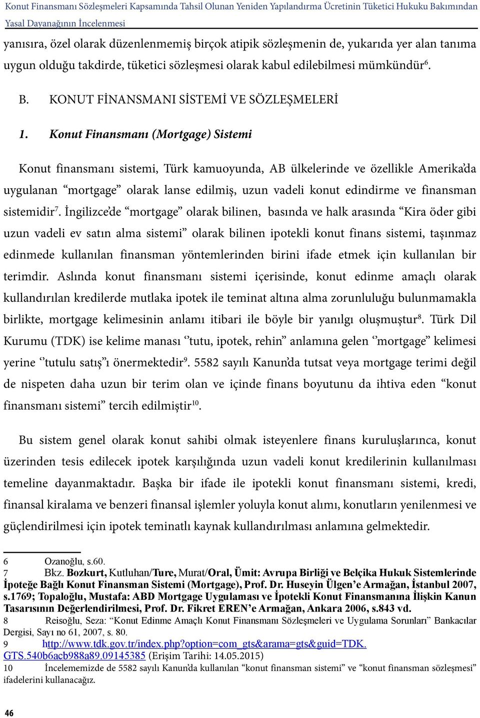 Konut Finansmanı (Mortgage) Sistemi Konut finansmanı sistemi, Türk kamuoyunda, AB ülkelerinde ve özellikle Amerika da uygulanan mortgage olarak lanse edilmiş, uzun vadeli konut edindirme ve finansman