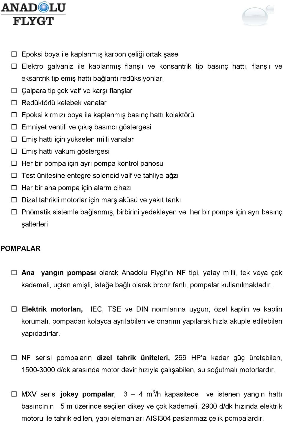 pompa için ayr pompa kontrol panosu Test ünitesine entegre soleneid valf ve tahliye az Her bir ana pompa için alarm cihaz Dizel tahrikli motorlar için mar aküsü ve yakt tank Pnömatik sistemle balanm,